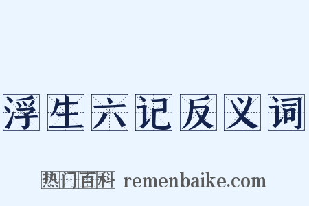 浮生六记反义词是什么意思的图片